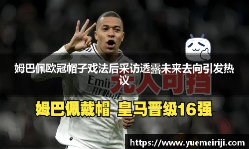 姆巴佩欧冠帽子戏法后采访透露未来去向引发热议