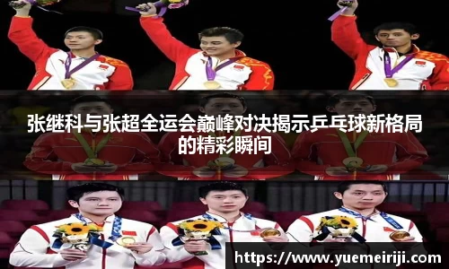 张继科与张超全运会巅峰对决揭示乒乓球新格局的精彩瞬间